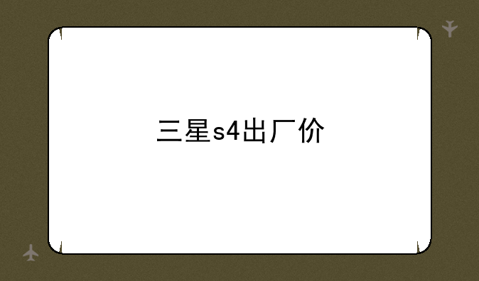 三星s4出厂价