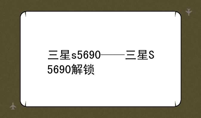 三星s5690——三星S5690解锁