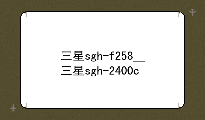 三星sgh-f258__三星sgh-2400c