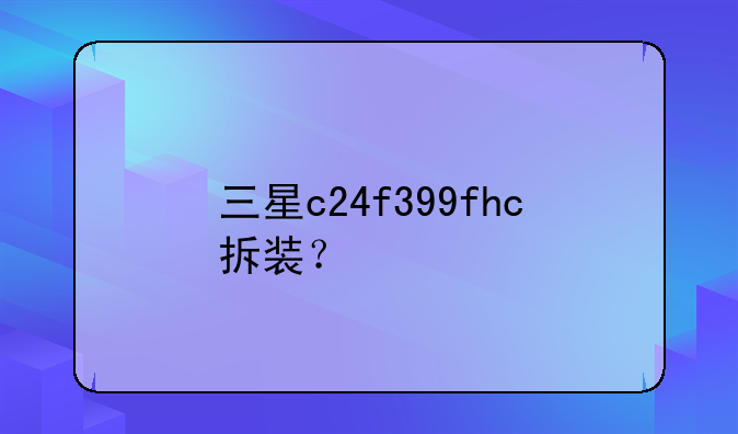 三星c24f399fhc拆装？