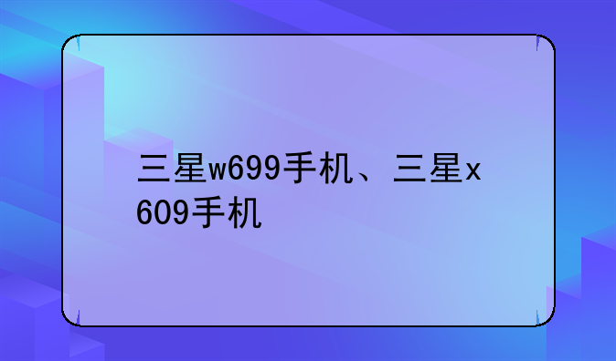 三星w699手机、三星x609手机