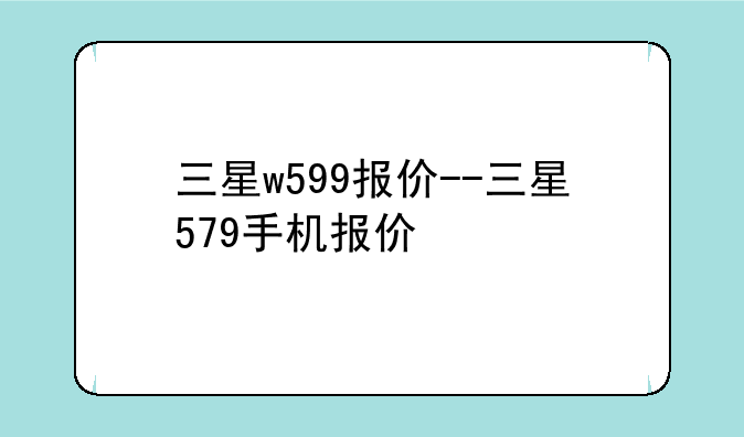 三星w599报价--三星579手机报价