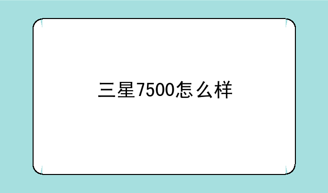 三星7500怎么样