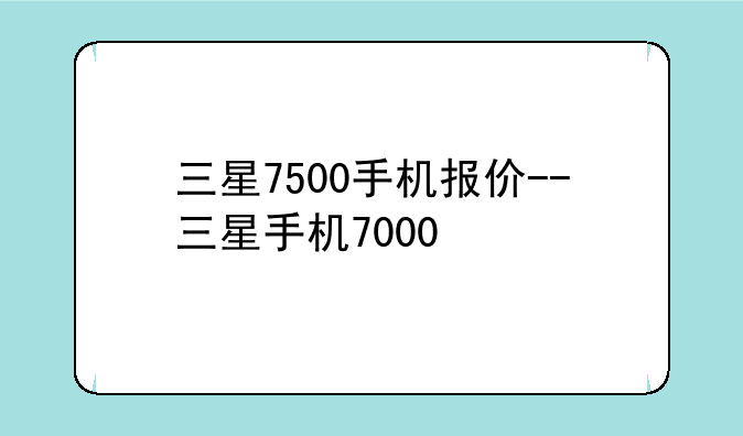 三星7500手机报价--三星手机7000