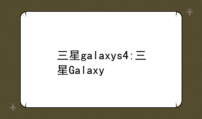 三星galaxys4:三星Galaxy