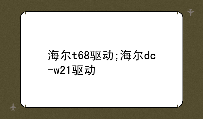 海尔t68驱动;海尔dc-w21驱动