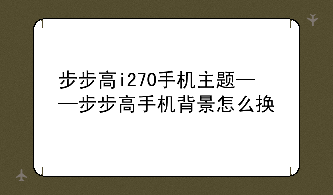 步步高i270手机主题——步步高手机背景怎么换