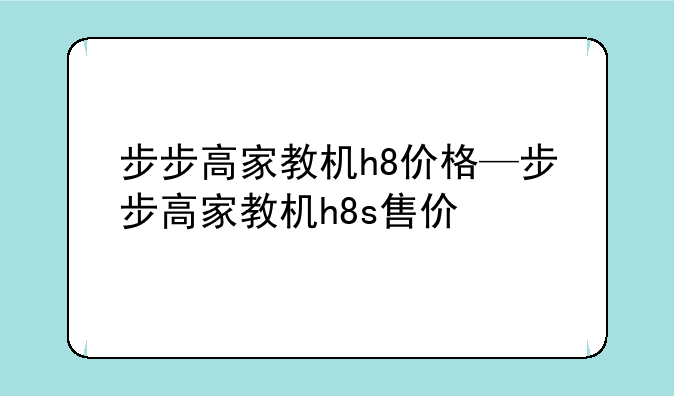 步步高家教机h8价格—步步高家教机h8s售价