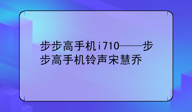 步步高手机i710——步步高手机铃声宋慧乔