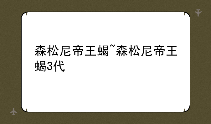 森松尼帝王蝎~森松尼帝王蝎3代