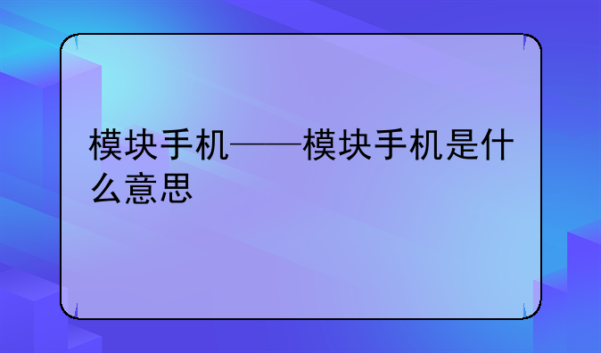 模块手机——模块手机是什么意思