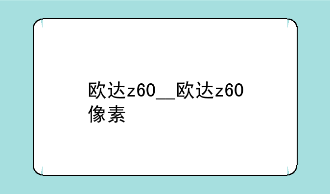 欧达z60__欧达z60像素