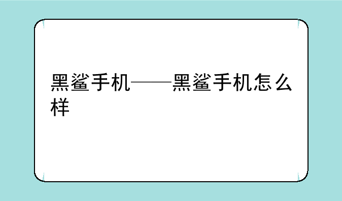 黑鲨手机——黑鲨手机怎么样