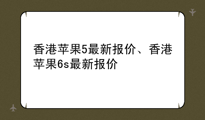 香港苹果5最新报价、香港苹果6s最新报价