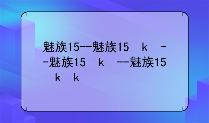 魅族15--魅族15参数