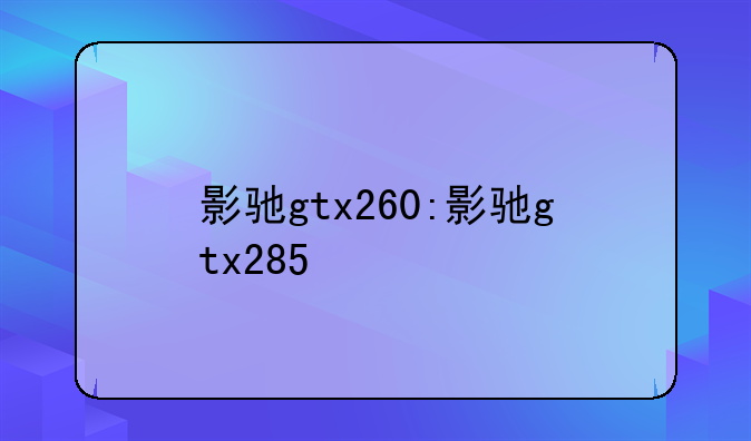 影驰gtx260:影驰gtx285
