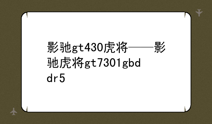 影驰gt430虎将——影驰虎将gt7301gbddr5