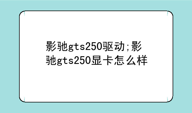 影驰gts250驱动;影驰gts250显卡怎么样