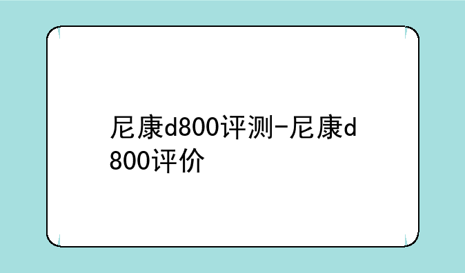 尼康d800评测-尼康d800评价