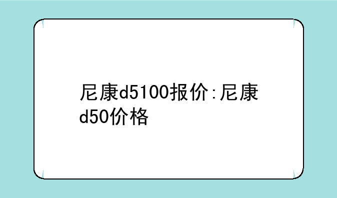 尼康d5100报价:尼康d50价格
