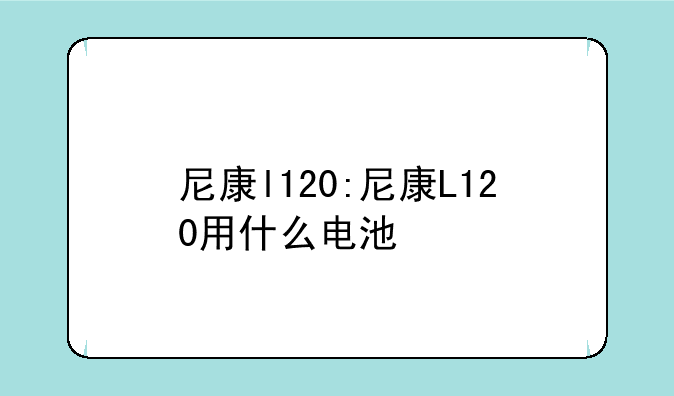 尼康l120:尼康L120用什么电池