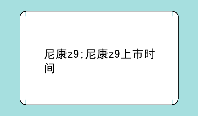 尼康z9;尼康z9上市时间