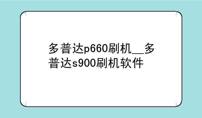 多普达p660刷机__多普达s900刷机软件