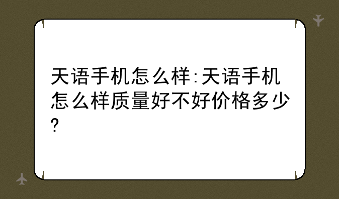 天语手机怎么样:天语手机怎么样质量好不好价格多少?