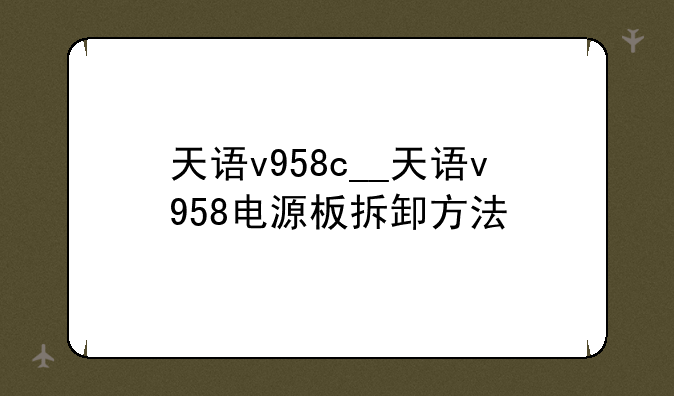 天语v958c__天语v958电源板拆卸方法