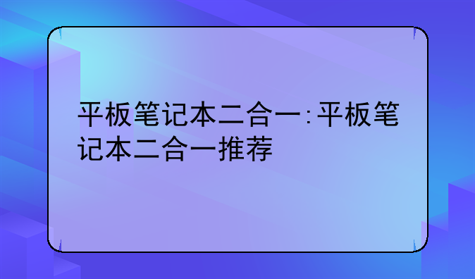 平板笔记本二合一:平板笔记本二合一推荐