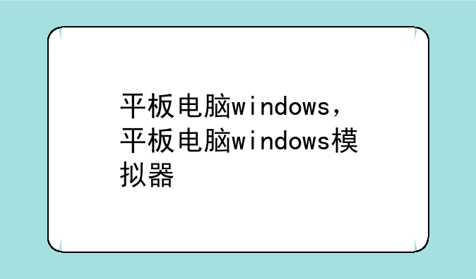 平板电脑windows，平板电脑windows模拟器