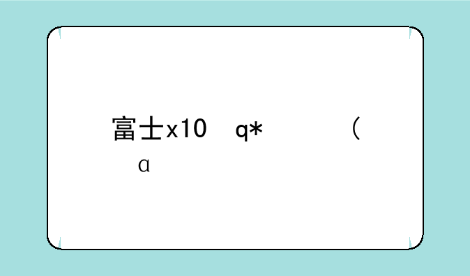 富士x10评测;富士x10a