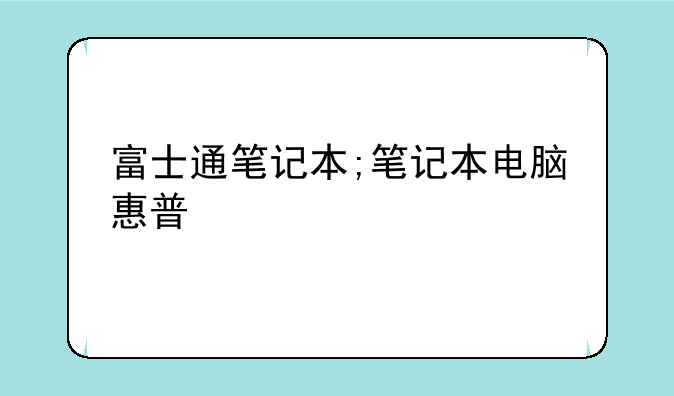 富士通笔记本;笔记本电脑惠普