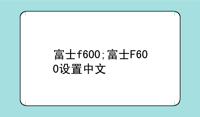 富士f600;富士F600设置中文