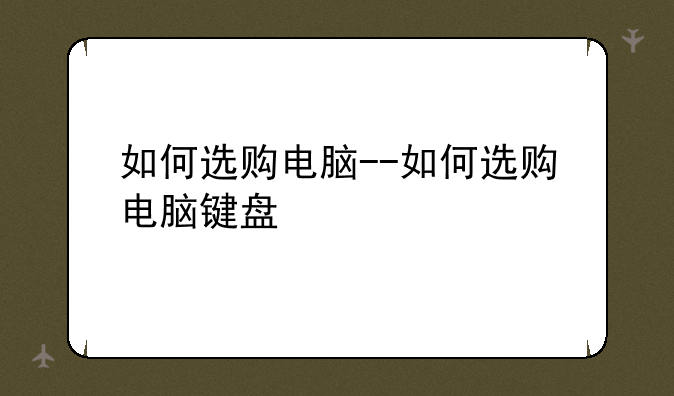 如何选购电脑--如何选购电脑键盘