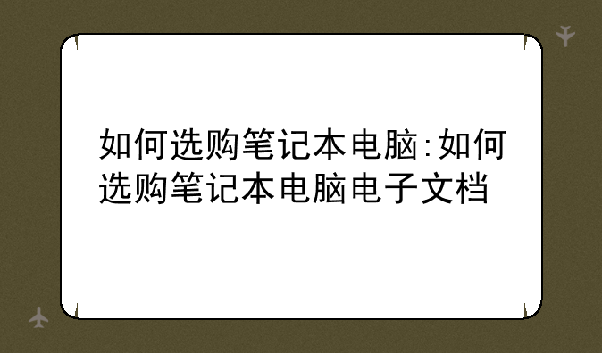 如何选购笔记本电脑:如何选购笔记本电脑电子文档