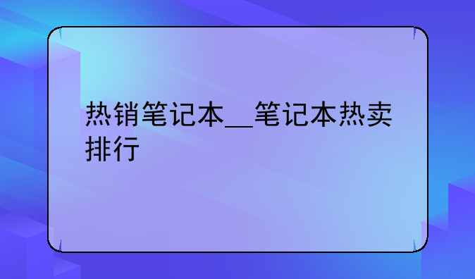 热销笔记本__笔记本热卖排行