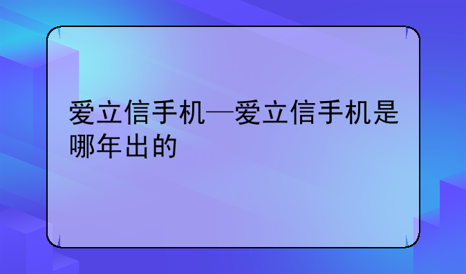 爱立信手机—爱立信手机是哪年出的