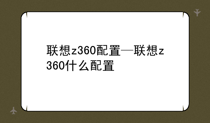 联想z360配置—联想z360什么配置