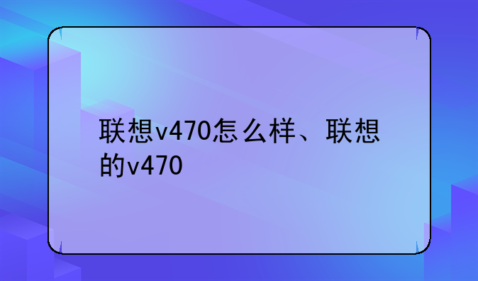 联想v470怎么样、联想的v470