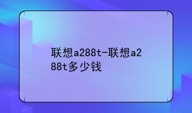联想a288t-联想a288t多少钱