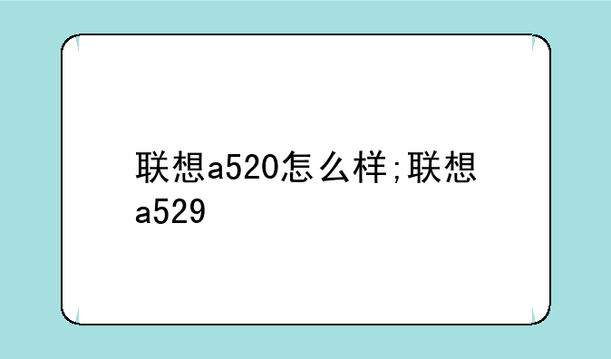 联想a520怎么样;联想a529