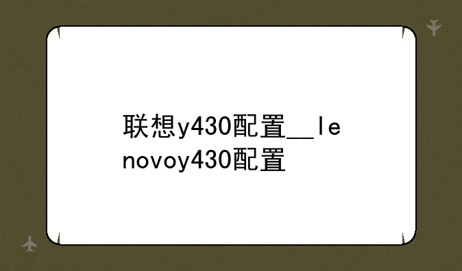 联想y430配置__lenovoy430配置