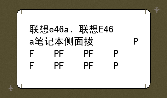 联想e46a、联想E46a笔记本侧面插槽
