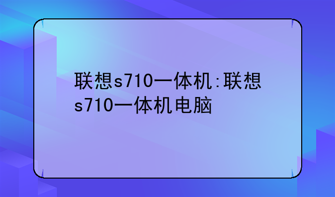 联想s710一体机:联想s710一体机电脑