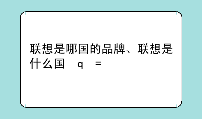 联想是哪国的品牌、联想是什么国家的品牌