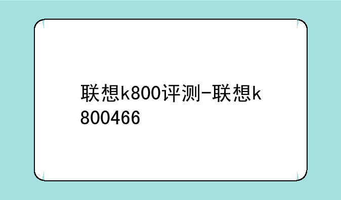 联想k800评测-联想k800466