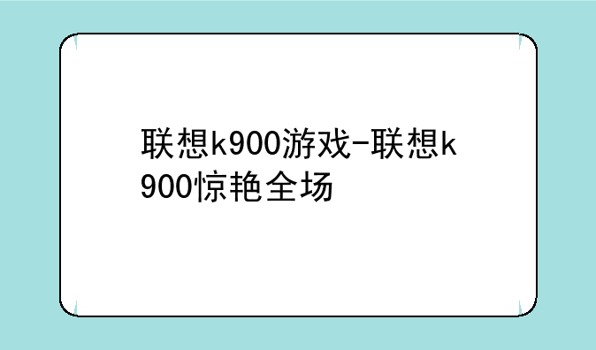 联想k900游戏-联想k900惊艳全场