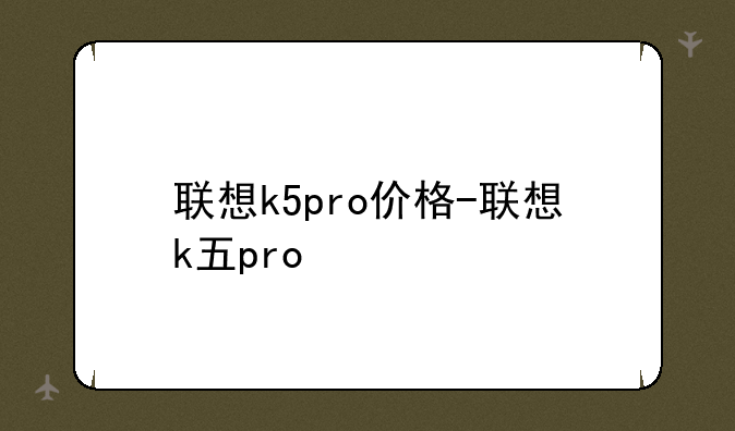 联想k5pro价格-联想k五pro