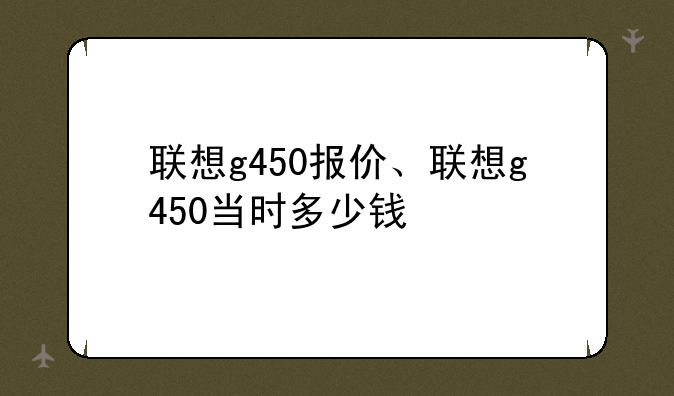 联想g450报价、联想g450当时多少钱